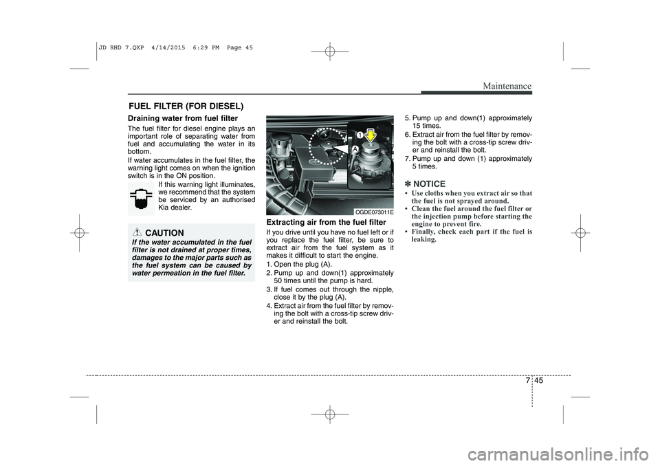 KIA CEED 2015  Owners Manual 745
Maintenance
FUEL FILTER (FOR DIESEL)
Draining water from fuel filter 
The fuel filter for diesel engine plays an 
important role of separating water from
fuel and accumulating the water in itsbott
