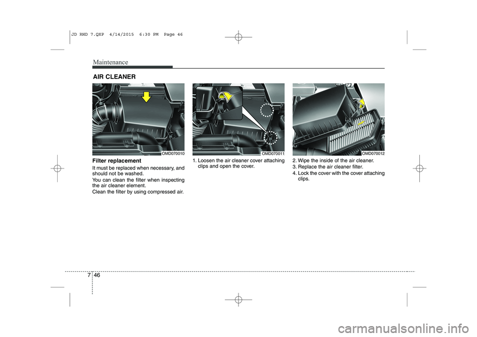 KIA CEED 2015  Owners Manual Maintenance
46
7
AIR CLEANER 
Filter replacement   
It must be replaced when necessary, and 
should not be washed. 
You can clean the filter when inspecting the air cleaner element. 
Clean the filter 