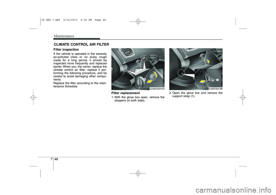 KIA CEED 2015  Owners Manual Maintenance
48
7
CLIMATE CONTROL AIR FILTER
Filter inspection 
If the vehicle is operated in the severely air-polluted cities or on dusty rough
roads for a long period, it should beinspected more freq