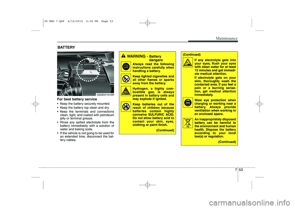 KIA CEED 2015  Owners Manual 753
Maintenance
BATTERY
For best battery service 
 Keep the battery securely mounted. 
 Keep the battery top clean and dry.
 Keep the terminals and connections clean, tight, and coated with petrole