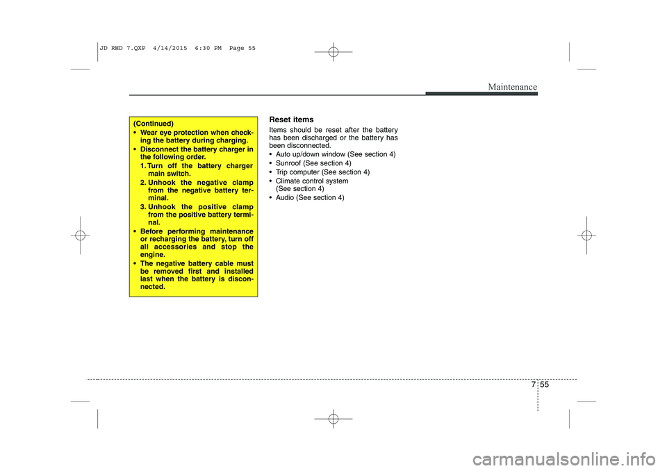 KIA CEED 2015  Owners Manual 755
Maintenance
Reset items 
Items should be reset after the battery 
has been discharged or the battery hasbeen disconnected. 
 Auto up/down window (See section 4)
 Sunroof (See section 4)
 Trip c