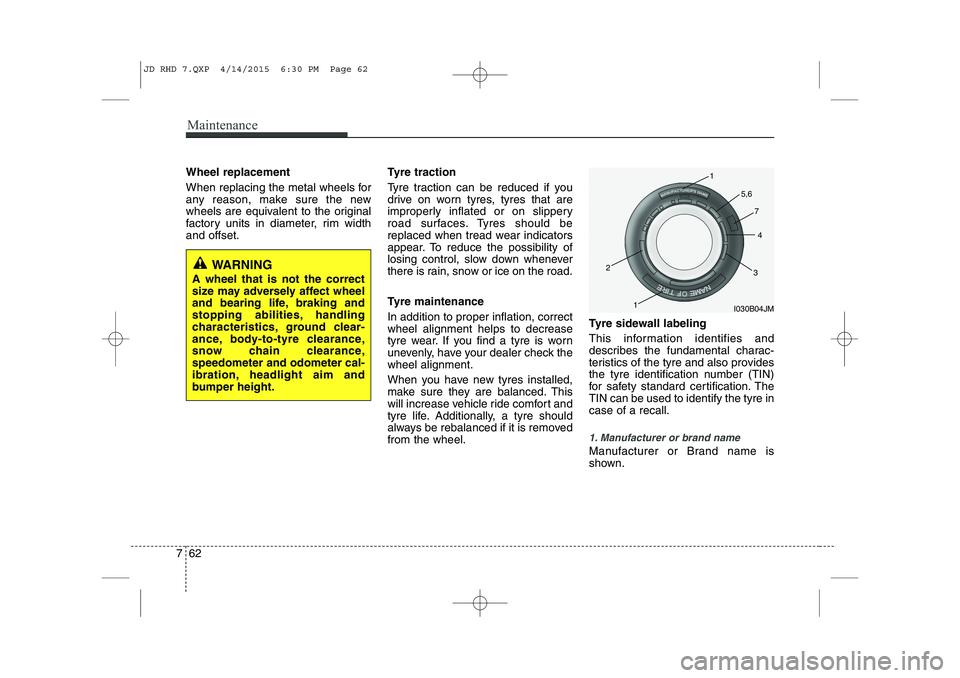 KIA CEED 2015  Owners Manual Maintenance
62
7
Wheel replacement  
When replacing the metal wheels for 
any reason, make sure the new
wheels are equivalent to the original
factory units in diameter, rim widthand offset. Tyre tract