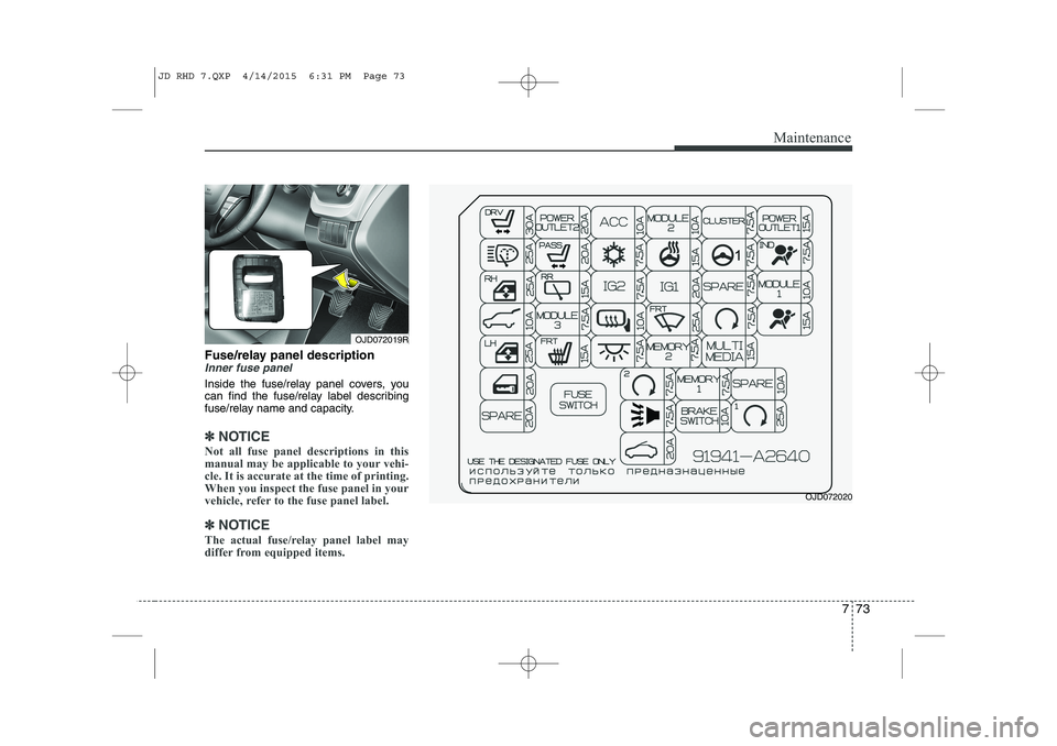 KIA CEED 2015  Owners Manual 773
Maintenance
Fuse/relay panel descriptionInner fuse panel
Inside the fuse/relay panel covers, you 
can find the fuse/relay label describing
fuse/relay name and capacity.
✽✽NOTICE
Not all fuse p