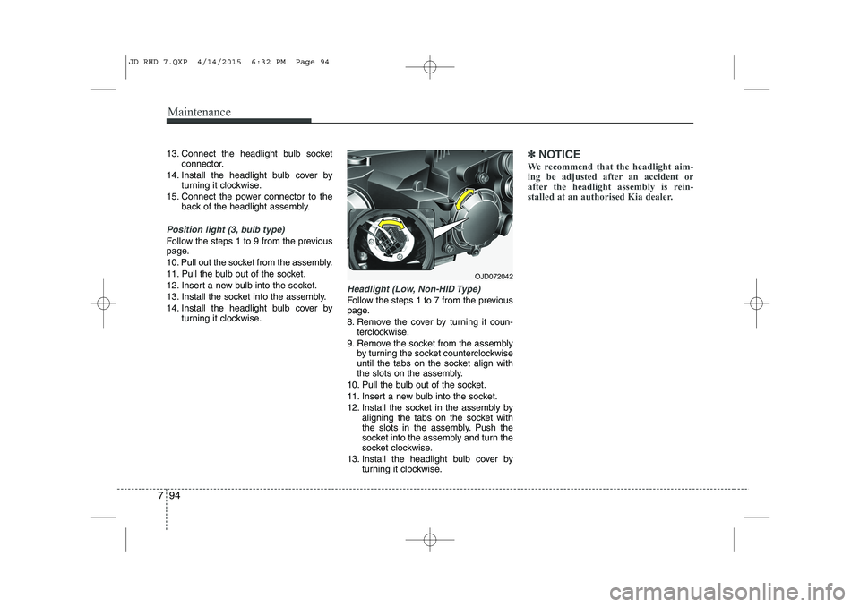 KIA CEED 2015  Owners Manual Maintenance
94
7
13. Connect the headlight bulb socket
connector.
14. Install the headlight bulb cover by turning it clockwise.
15. Connect the power connector to the back of the headlight assembly.
P