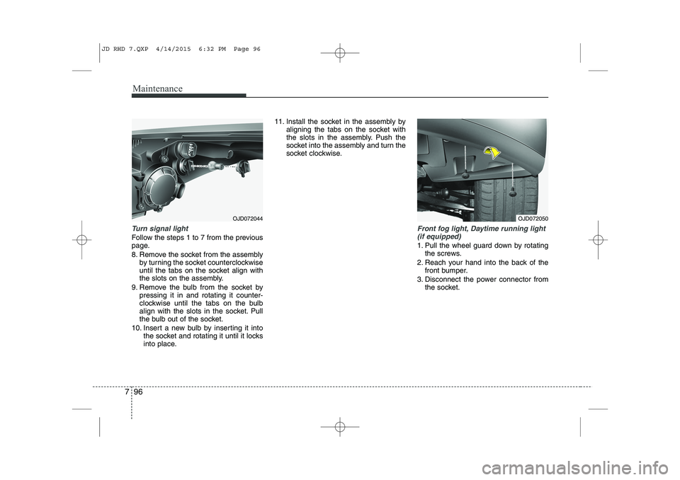 KIA CEED 2015  Owners Manual Maintenance
96
7
Turn signal light
Follow the steps 1 to 7 from the previous 
page. 
8. Remove the socket from the assembly
by turning the socket counterclockwise 
until the tabs on the socket align w