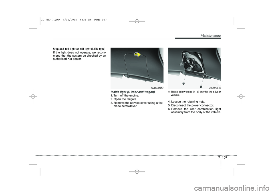 KIA CEED 2015  Owners Manual 7 107
Maintenance
Stop and tail light or tail light (LED type) 
If the light does not operate, we recom- 
mend that the system be checked by an
authorised Kia dealer.
Inside light (5 Door and Wagon)
1