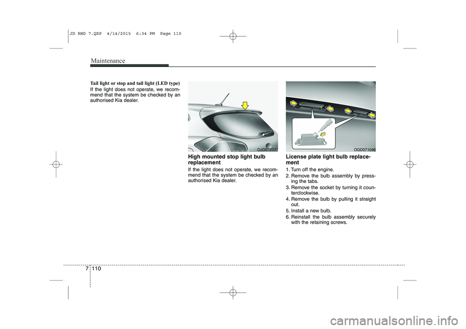KIA CEED 2015  Owners Manual Maintenance
110
7
Tail light or stop and tail light (LED type) 
If the light does not operate, we recom- 
mend that the system be checked by an
authorised Kia dealer.
High mounted stop light bulb repl