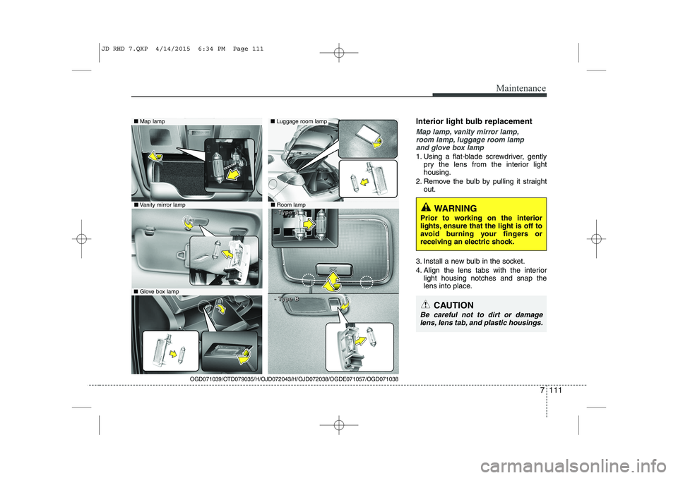 KIA CEED 2015  Owners Manual 7 111
Maintenance
Interior light bulb replacement
Map lamp, vanity mirror lamp,room lamp, luggage room lamp and glove box lamp
1. Using a flat-blade screwdriver, gently pry the lens from the interior 