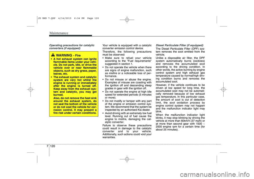 KIA CEED 2015  Owners Manual Maintenance
120
7
Operating precautions for catalytic
converters (if equipped)Your vehicle is equipped with a catalytic 
converter emission control device. 
Therefore, the following precautions 
must 