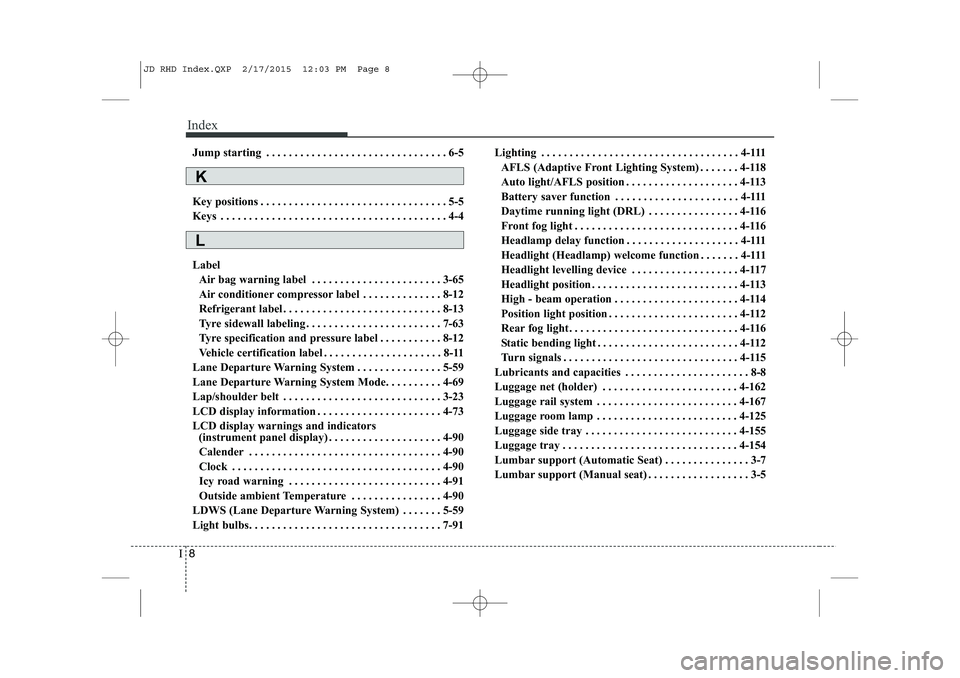 KIA CEED 2015  Owners Manual Index
8
I
Jump starting . . . . . . . . . . . . . . . . . . . . . . . . . . . . . . . . 6-5 
Key positions . . . . . . . . . . . . . . . . . . . . . . . . . . . . . . . . . 5-5 
Keys . . . . . . . . .