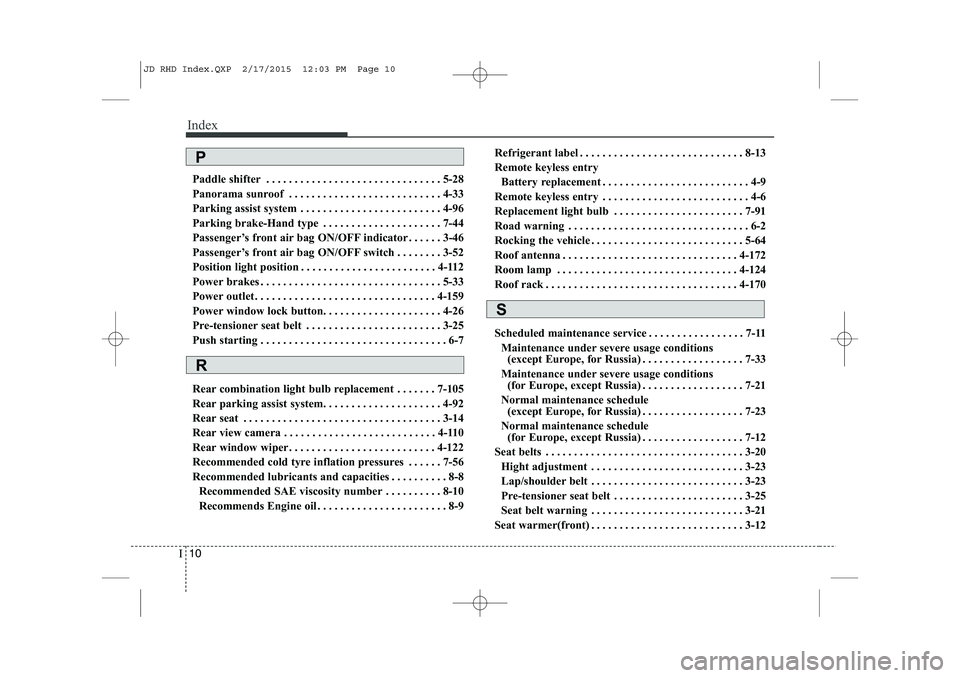 KIA CEED 2015  Owners Manual Index
10
I
Paddle shifter . . . . . . . . . . . . . . . . . . . . . . . . . . . . . . . 5-28 
Panorama sunroof . . . . . . . . . . . . . . . . . . . . . . . . . . . 4-33
Parking assist system  . . . .