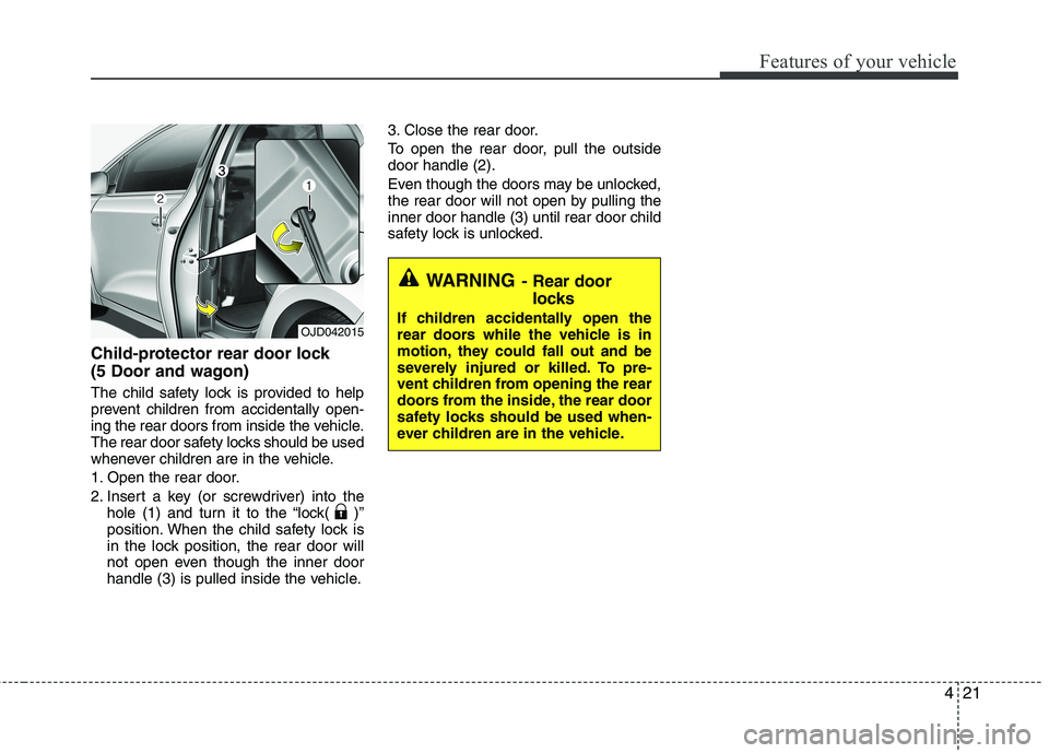 KIA CEED 2017 Owners Manual 421
Features of your vehicle
Child-protector rear door lock
(5 Door and wagon)
The child safety lock is provided to help
prevent children from accidentally open-
ing the rear doors from inside the KIA CEED 2017 Owners Manual 421
Features of your vehicle
Child-protector rear door lock
(5 Door and wagon)
The child safety lock is provided to help
prevent children from accidentally open-
ing the rear doors from inside the