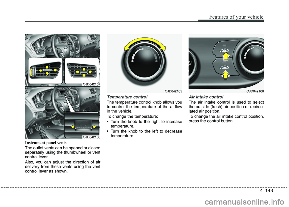 KIA CEED 2017  Owners Manual 4143
Features of your vehicle
Instrument panel vents 
The outlet vents can be opened or closed 
separately using the thumbwheel or vent
control lever. 
Also, you can adjust the direction of air 
deliv
