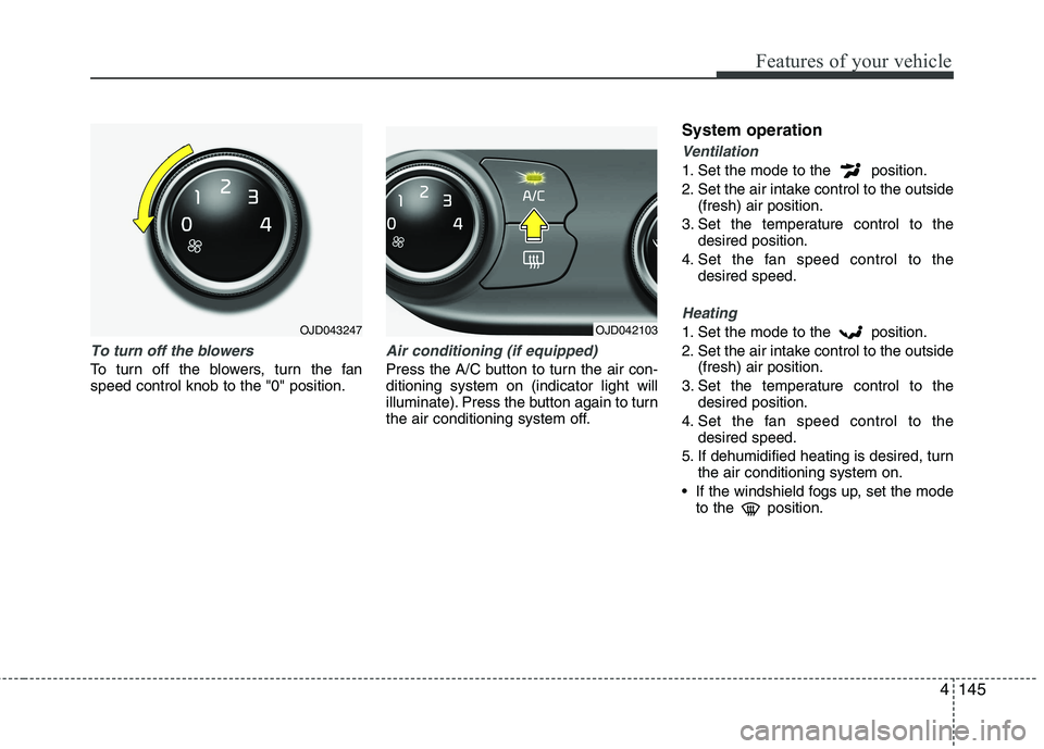 KIA CEED 2017  Owners Manual 4145
Features of your vehicle
To turn off the blowers
To turn off the blowers, turn the fan speed control knob to the "0" position.
Air conditioning (if equipped)  
Press the A/C button to turn the ai