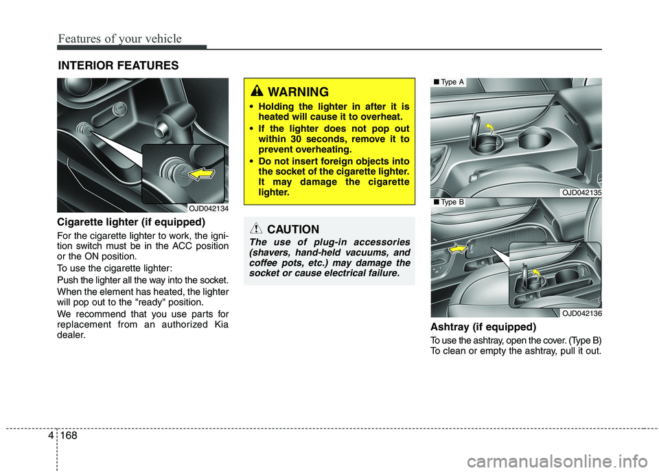 KIA CEED 2017 Owners Manual Features of your vehicle
168
4
INTERIOR FEATURES
Cigarette lighter (if equipped)
For the cigarette lighter to work, the igni-
tion switch must be in the ACC positionor the ON position.
To use the c KIA CEED 2017 Owners Manual Features of your vehicle
168
4
INTERIOR FEATURES
Cigarette lighter (if equipped)
For the cigarette lighter to work, the igni-
tion switch must be in the ACC positionor the ON position.
To use the c
