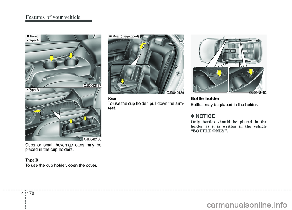 KIA CEED 2017  Owners Manual Features of your vehicle
170
4
Cups or small beverage cans may be 
placed in the cup holders. 
Type B 
To use the cup holder, open the cover. Rear 
To use the cup holder, pull down the arm- rest.
Bott