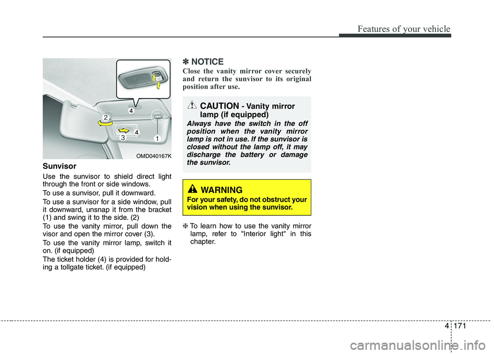KIA CEED 2017 Owners Manual 4171
Features of your vehicle
Sunvisor
Use the sunvisor to shield direct light
through the front or side windows.
To use a sunvisor, pull it downward.
To use a sunvisor for a side window, pull
it KIA CEED 2017 Owners Manual 4171
Features of your vehicle
Sunvisor
Use the sunvisor to shield direct light
through the front or side windows.
To use a sunvisor, pull it downward.
To use a sunvisor for a side window, pull
it