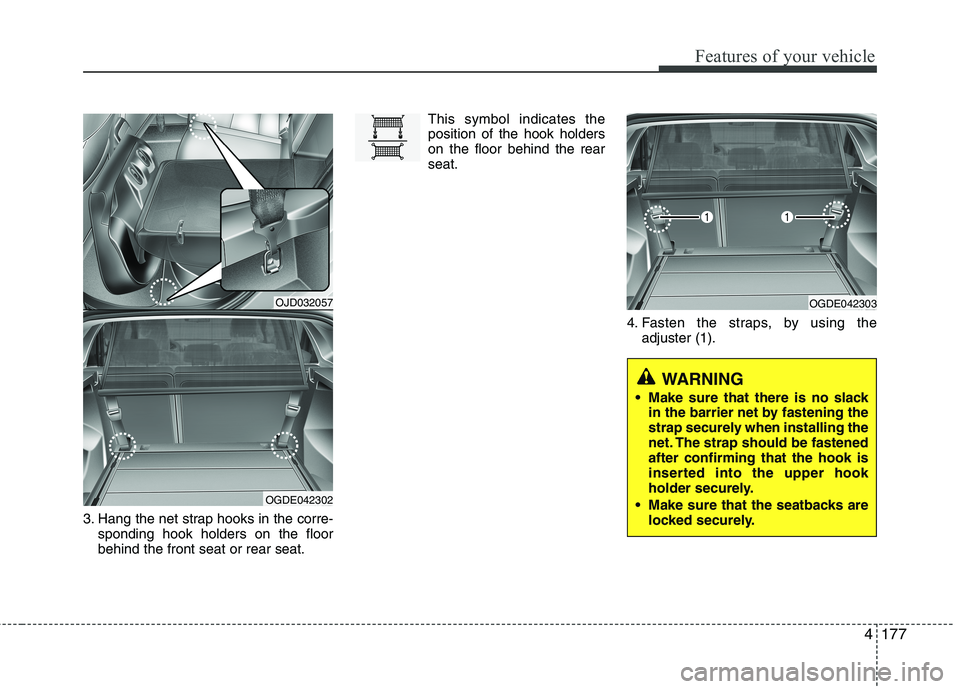 KIA CEED 2017  Owners Manual 4177
Features of your vehicle
3. Hang the net strap hooks in the corre-sponding hook holders on the floor behind the front seat or rear seat. This symbol indicates theposition of the hook holderson th