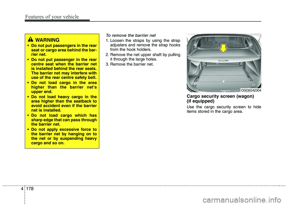 KIA CEED 2017  Owners Manual Features of your vehicle
178
4
To remove the barrier net
1. Loosen the straps by using the strap
adjusters and remove the strap hooks 
from the hook holders.
2. Remove the net upper shaft by pulling i