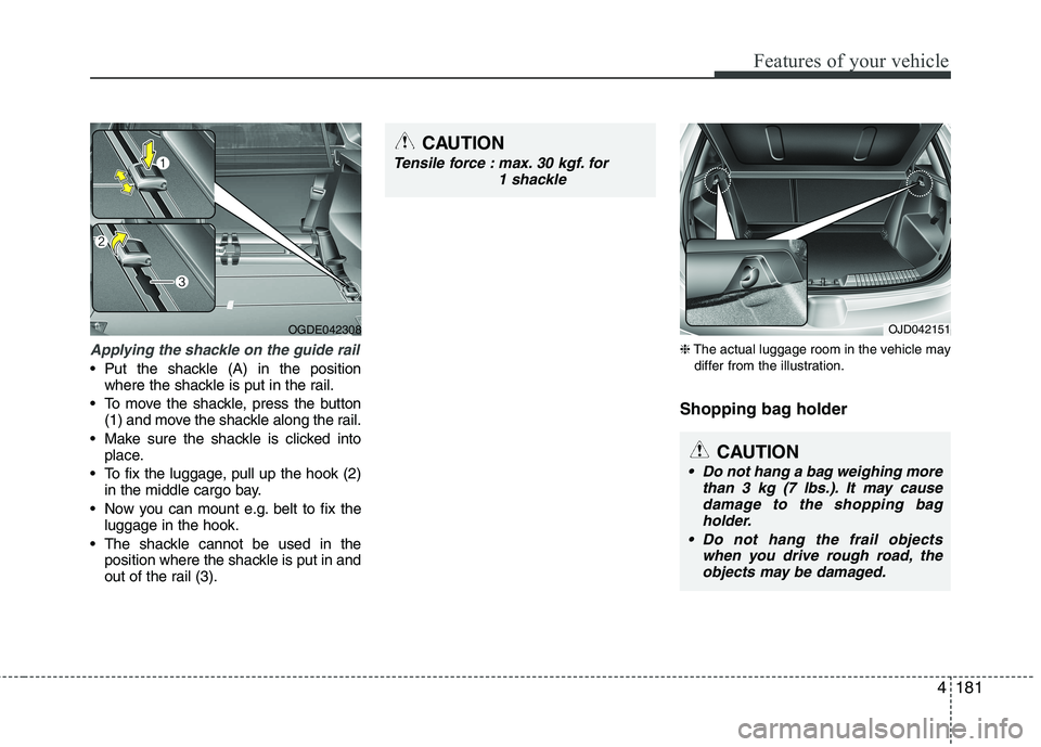 KIA CEED 2017  Owners Manual 4181
Features of your vehicle
Applying the shackle on the guide rail
 Put the shackle (A) in the positionwhere the shackle is put in the rail.
 To move the shackle, press the button (1) and move the s