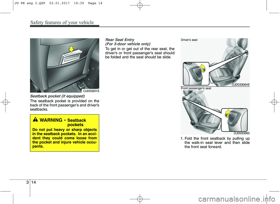 KIA CEED 2017  Owners Manual Safety features of your vehicle
14
3
Seatback pocket (if equipped)
The seatback pocket is provided on the 
back of the front passenger’s and driver’s
seatbacks.
Rear Seat Entry 
(For 3-door vehicl