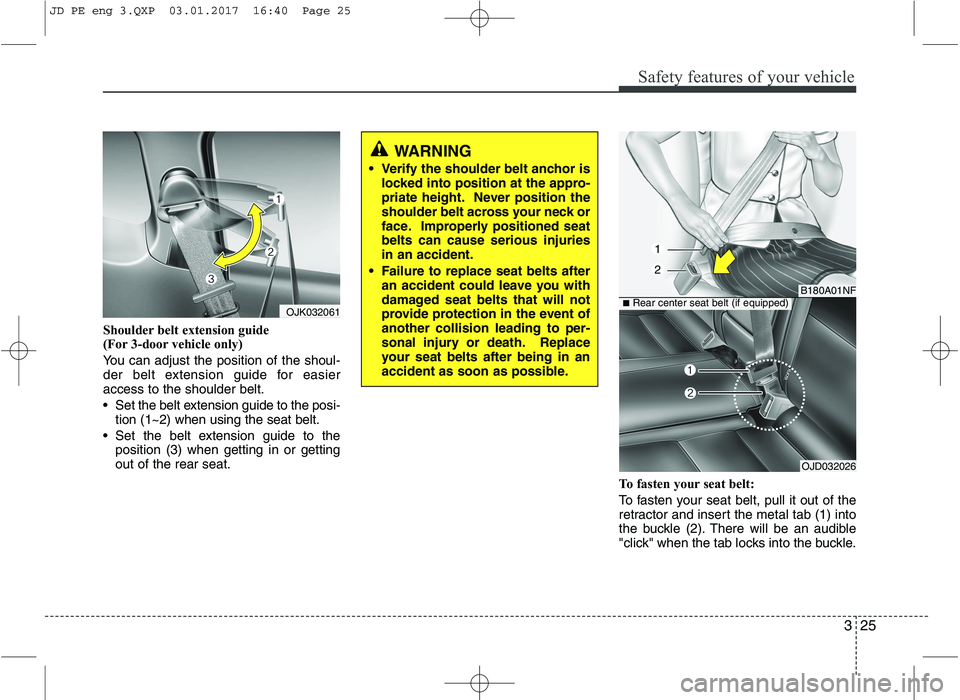 KIA CEED 2017  Owners Manual 325
Safety features of your vehicle
Shoulder belt extension guide  
(For 3-door vehicle only) 
You can adjust the position of the shoul- 
der belt extension guide for easieraccess to the shoulder belt