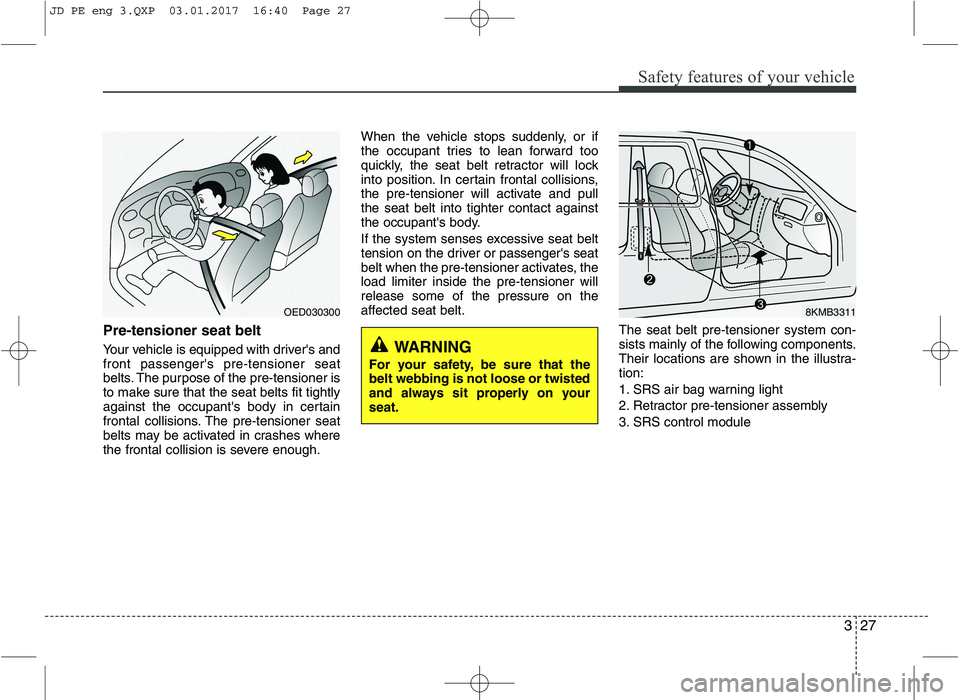 KIA CEED 2017  Owners Manual 327
Safety features of your vehicle
Pre-tensioner seat belt  
Your vehicle is equipped with drivers and front passengers pre-tensioner seat
belts. The purpose of the pre-tensioner is
to make sure th