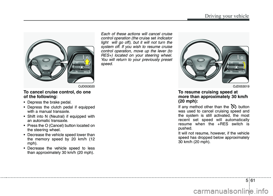 KIA CEED 2017  Owners Manual 561
Driving your vehicle
To cancel cruise control, do one 
of the following: 
 Depress the brake pedal. 
 Depress the clutch pedal if equippedwith a manual transaxle.
 Shift into N (Neutral) if equipp
