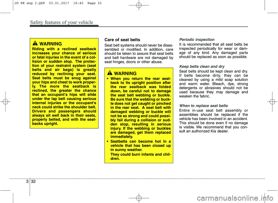 KIA CEED 2017 Owners Manual Safety features of your vehicle
32
3
Care of seat belts
Seat belt systems should never be disas-
sembled or modified. In addition, care
should be taken to assure that seat belts
and belt hardware ar KIA CEED 2017 Owners Manual Safety features of your vehicle
32
3
Care of seat belts
Seat belt systems should never be disas-
sembled or modified. In addition, care
should be taken to assure that seat belts
and belt hardware ar