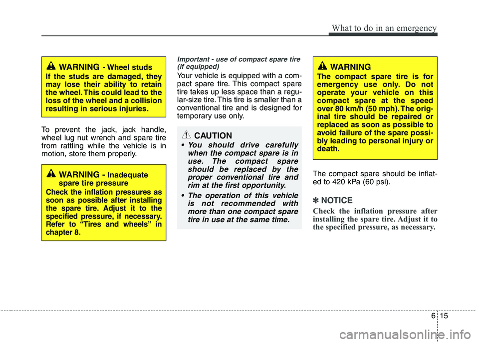 KIA CEED 2017 Owners Manual 615
What to do in an emergency
To prevent the jack, jack handle,
wheel lug nut wrench and spare tire
from rattling while the vehicle is in
motion, store them properly.
Important - use of compact spar KIA CEED 2017 Owners Manual 615
What to do in an emergency
To prevent the jack, jack handle,
wheel lug nut wrench and spare tire
from rattling while the vehicle is in
motion, store them properly.
Important - use of compact spar