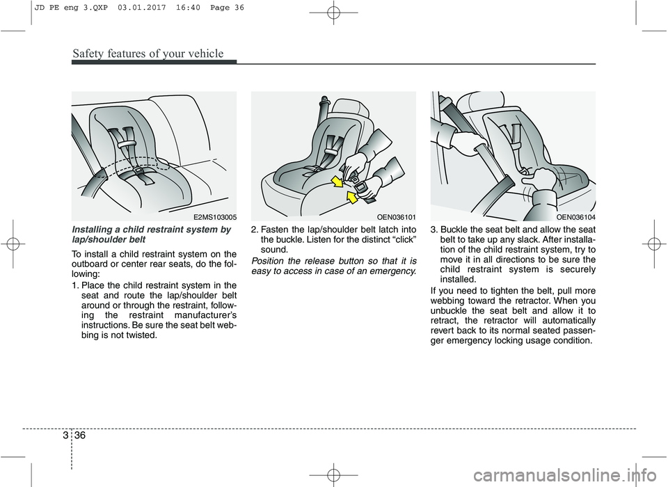 KIA CEED 2017 Owners Manual Safety features of your vehicle
36
3
Installing a child restraint system by
lap/shoulder belt
To install a child restraint system on the
outboard or center rear seats, do the fol-
lowing:
1. Place t KIA CEED 2017 Owners Manual Safety features of your vehicle
36
3
Installing a child restraint system by
lap/shoulder belt
To install a child restraint system on the
outboard or center rear seats, do the fol-
lowing:
1. Place t