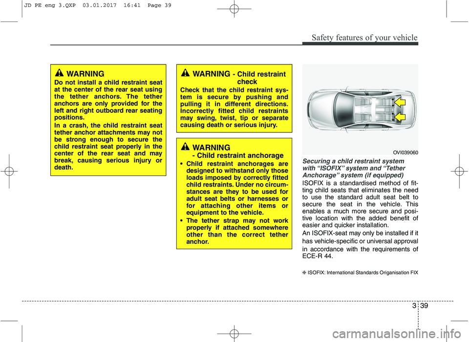 KIA CEED 2017 Owners Manual 339
Safety features of your vehicle
Securing a child restraint systemwith “ISOFIX” system and “Tether Anchorage” system (if equipped)
ISOFIX is a standardised method of fit- ting child seats KIA CEED 2017 Owners Manual 339
Safety features of your vehicle
Securing a child restraint systemwith “ISOFIX” system and “Tether Anchorage” system (if equipped)
ISOFIX is a standardised method of fit- ting child seats