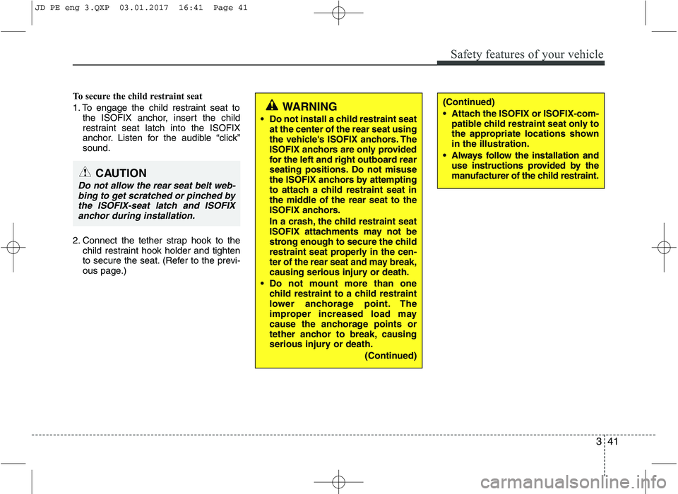 KIA CEED 2017 Owners Manual 341
Safety features of your vehicle
To secure the child restraint seat
1. To engage the child restraint seat tothe ISOFIX anchor, insert the child
restraint seat latch into the ISOFIX
anchor. Listen KIA CEED 2017 Owners Manual 341
Safety features of your vehicle
To secure the child restraint seat
1. To engage the child restraint seat tothe ISOFIX anchor, insert the child
restraint seat latch into the ISOFIX
anchor. Listen