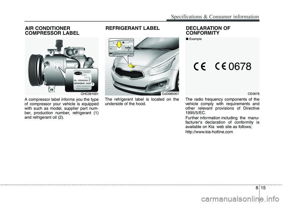 KIA CEED 2017  Owners Manual 815
Specifications & Consumer information
A compressor label informs you the type 
of compressor your vehicle is equipped
with such as model, supplier part num-
ber, production number, refrigerant (1)