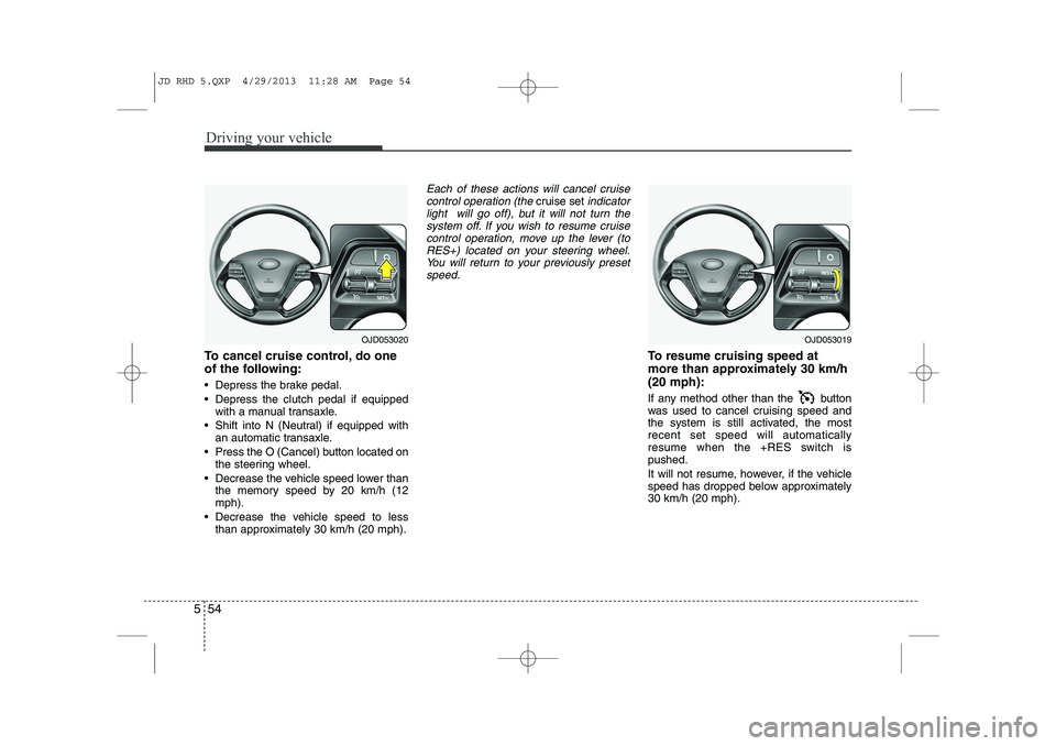 KIA CEED 2014 Owners Manual Driving your vehicle
54
5
To cancel cruise control, do one
of the following:
Depress the brake pedal.
Depress the clutch pedal if equipped
with a manual transaxle.
Shift into N (Neutral) if e KIA CEED 2014 Owners Manual Driving your vehicle
54
5
To cancel cruise control, do one
of the following:
Depress the brake pedal.
Depress the clutch pedal if equipped
with a manual transaxle.
Shift into N (Neutral) if e