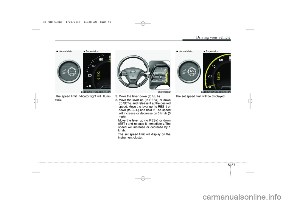 KIA CEED 2014  Owners Manual 557
Driving your vehicle
The speed limit indicator light will illumi- 
nate.2. Move the lever down (to SET-). 
3. Move the lever up (to RES+) or down
(to SET-), and release it at the desired 
speed. M