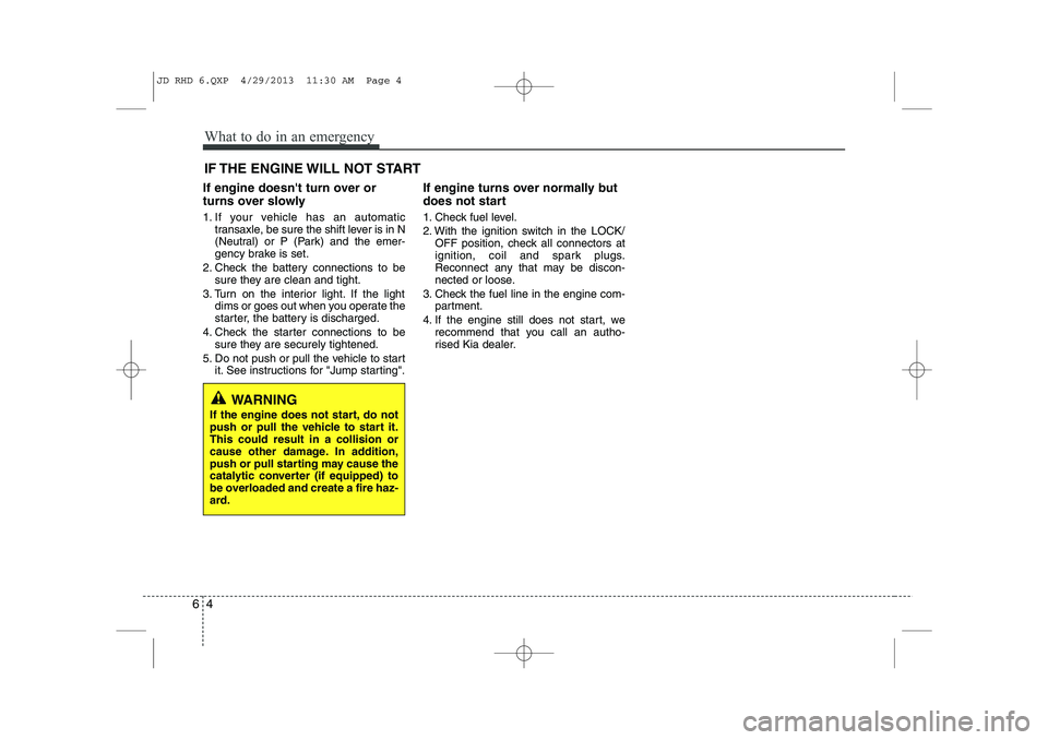 KIA CEED 2014  Owners Manual What to do in an emergency
4
6
IF THE ENGINE WILL NOT START
If engine doesnt turn over or 
turns over slowly 
1. If your vehicle has an automatic transaxle, be sure the shift lever is in N 
(Neutral)