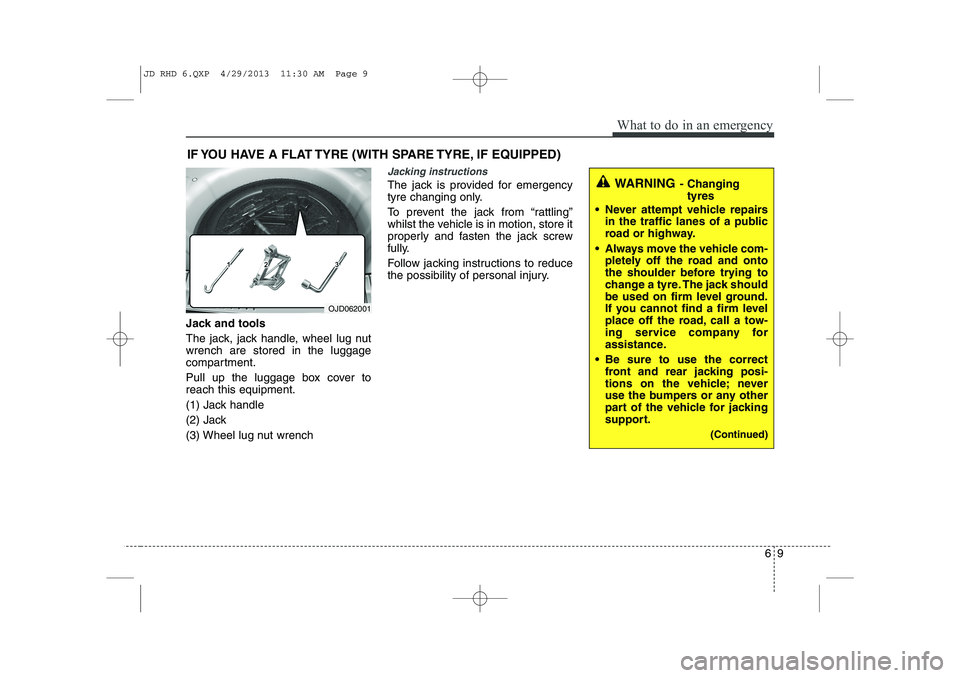 KIA CEED 2014 Owners Manual 69
What to do in an emergency
IF YOU HAVE A FLAT TYRE (WITH SPARE TYRE, IF EQUIPPED)
Jack and tools
The jack, jack handle, wheel lug nut wrench are stored in the luggage
compartment.
Pull up the lug KIA CEED 2014 Owners Manual 69
What to do in an emergency
IF YOU HAVE A FLAT TYRE (WITH SPARE TYRE, IF EQUIPPED)
Jack and tools
The jack, jack handle, wheel lug nut wrench are stored in the luggage
compartment.
Pull up the lug
