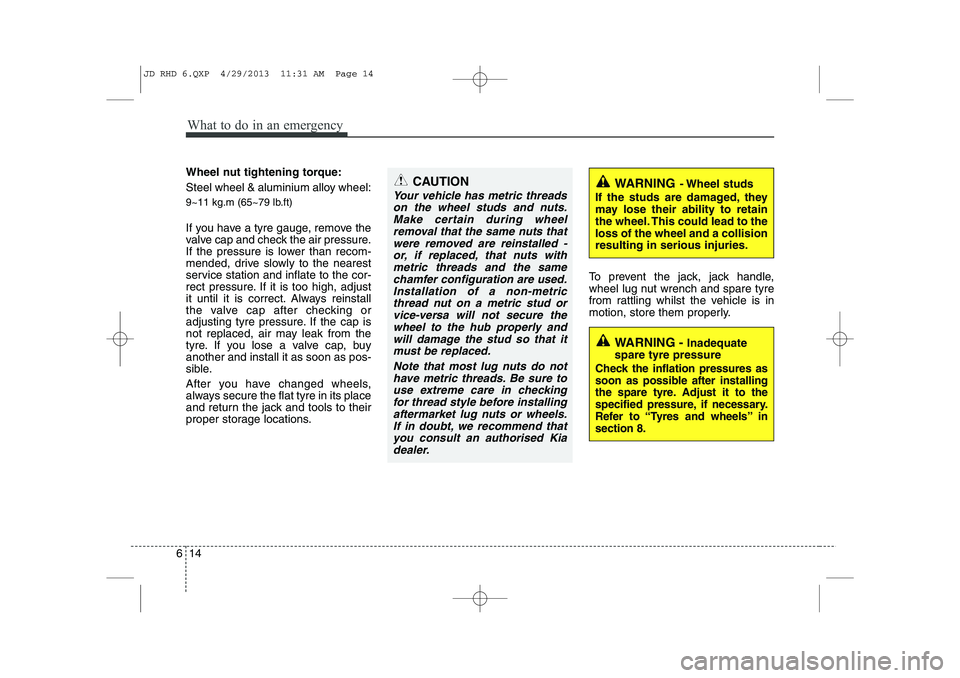 KIA CEED 2014 Owners Manual What to do in an emergency
14
6
Wheel nut tightening torque:
Steel wheel & aluminium alloy wheel:
9~11 kg.m (65~79 lb.ft)
If you have a tyre gauge, remove the
valve cap and check the air pressure. KIA CEED 2014 Owners Manual What to do in an emergency
14
6
Wheel nut tightening torque:
Steel wheel & aluminium alloy wheel:
9~11 kg.m (65~79 lb.ft)
If you have a tyre gauge, remove the
valve cap and check the air pressure.
