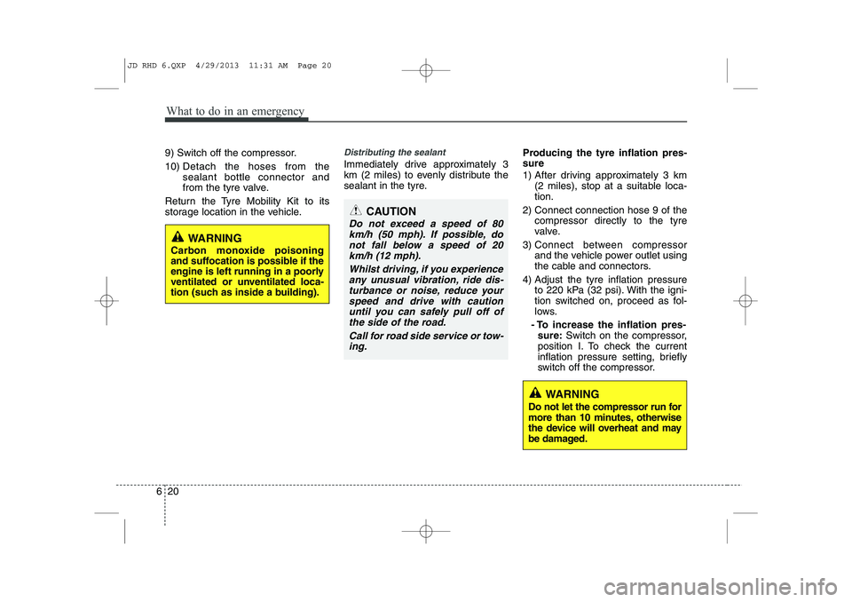 KIA CEED 2014  Owners Manual What to do in an emergency
20
6
9) Switch off the compressor. 10)  Detach the hoses from the sealant bottle connector and
from the tyre valve.
Return the Tyre Mobility Kit to its
storage location in t