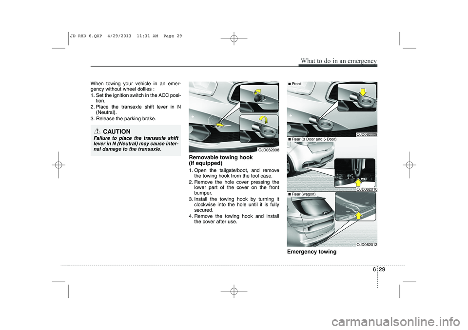 KIA CEED 2014  Owners Manual 629
What to do in an emergency
When towing your vehicle in an emer- gency without wheel dollies : 
1. Set the ignition switch in the ACC posi-tion.
2. Place the transaxle shift lever in N (Neutral).
3