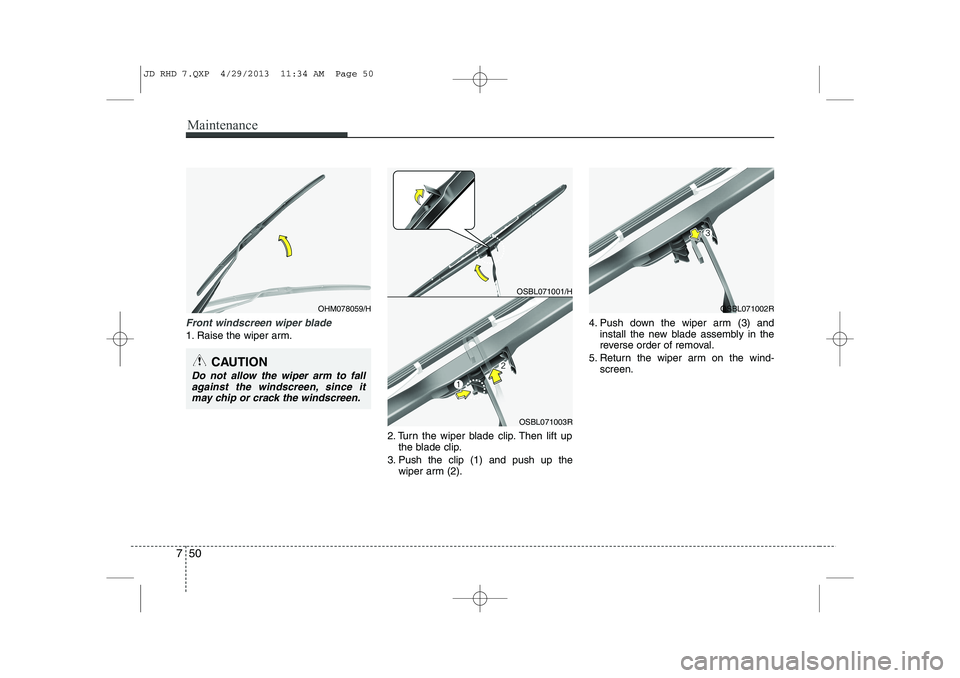 KIA CEED 2014  Owners Manual Maintenance
50
7
Front windscreen wiper blade
1. Raise the wiper arm.
2. Turn the wiper blade clip. Then lift upthe blade clip.
3. Push the clip (1) and push up the wiper arm (2). 4. Push down the wip