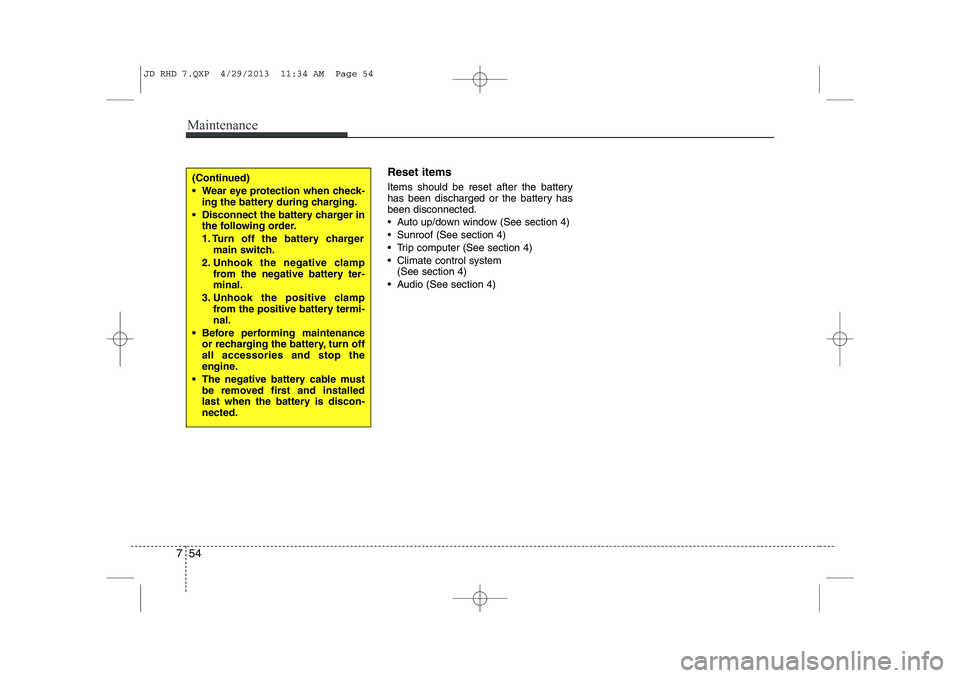 KIA CEED 2014  Owners Manual Maintenance
54
7
Reset items 
Items should be reset after the battery 
has been discharged or the battery hasbeen disconnected. 
 Auto up/down window (See section 4)
 Sunroof (See section 4)
 Trip 