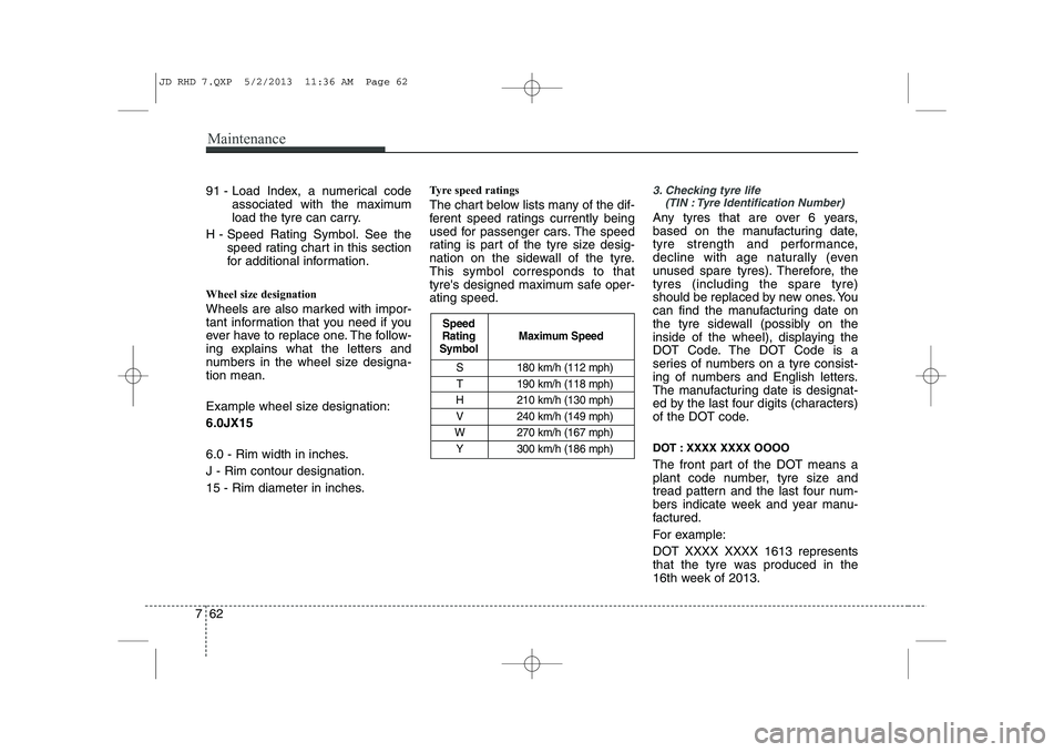 KIA CEED 2014  Owners Manual Maintenance
62
7
91 - Load Index, a numerical code
associated with the maximum 
load the tyre can carry.
H - Speed Rating Symbol. See the speed rating chart in this section
for additional information.