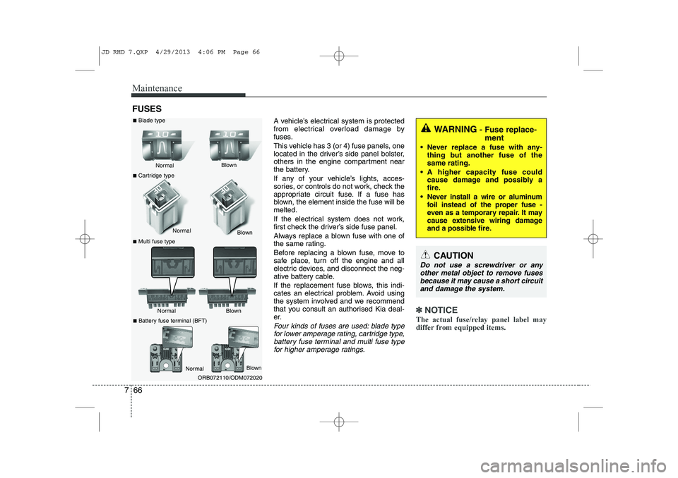 KIA CEED 2014  Owners Manual Maintenance
66
7
FUSES
A vehicle’s electrical system is protected 
from electrical overload damage by
fuses. 
This vehicle has 3 (or 4) fuse panels, one 
located in the driver’s side panel bolster
