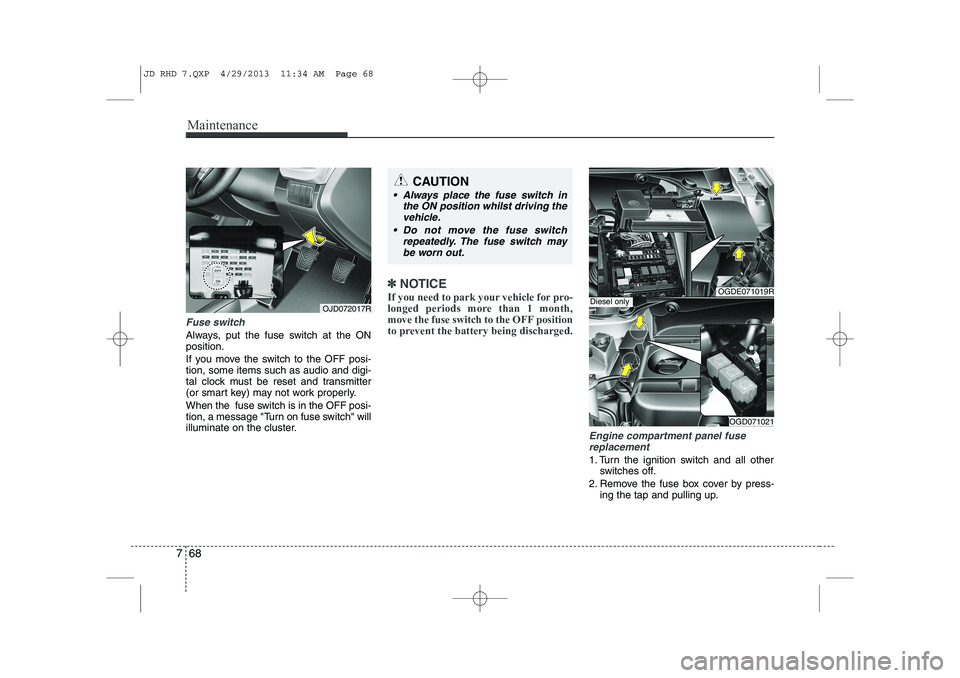 KIA CEED 2014  Owners Manual Maintenance
68
7
Fuse switch
Always, put the fuse switch at the ON position. 
If you move the switch to the OFF posi- tion, some items such as audio and digi-
tal clock must be reset and transmitter
(