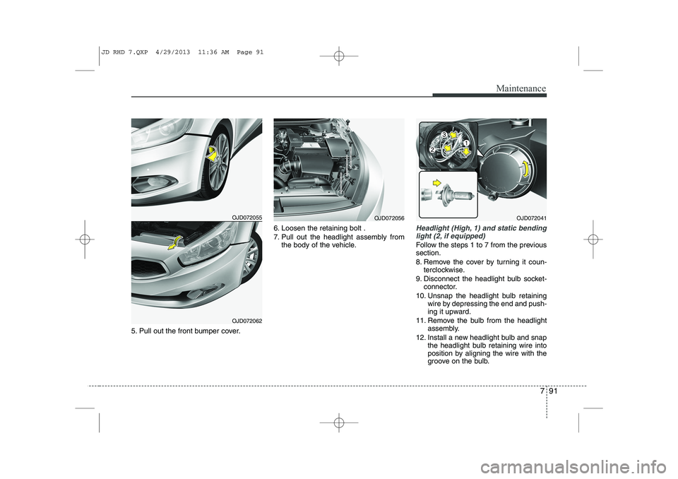 KIA CEED 2014  Owners Manual 791
Maintenance
5. Pull out the front bumper cover.6. Loosen the retaining bolt . 
7. Pull out the headlight assembly from
the body of the vehicle.
Headlight (High, 1) and static bending
light (2, if 