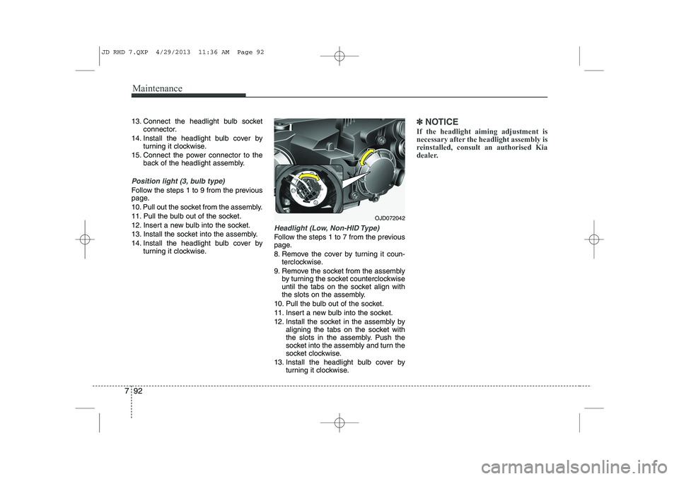 KIA CEED 2014  Owners Manual Maintenance
92
7
13. Connect the headlight bulb socket
connector.
14. Install the headlight bulb cover by turning it clockwise.
15. Connect the power connector to the back of the headlight assembly.
P