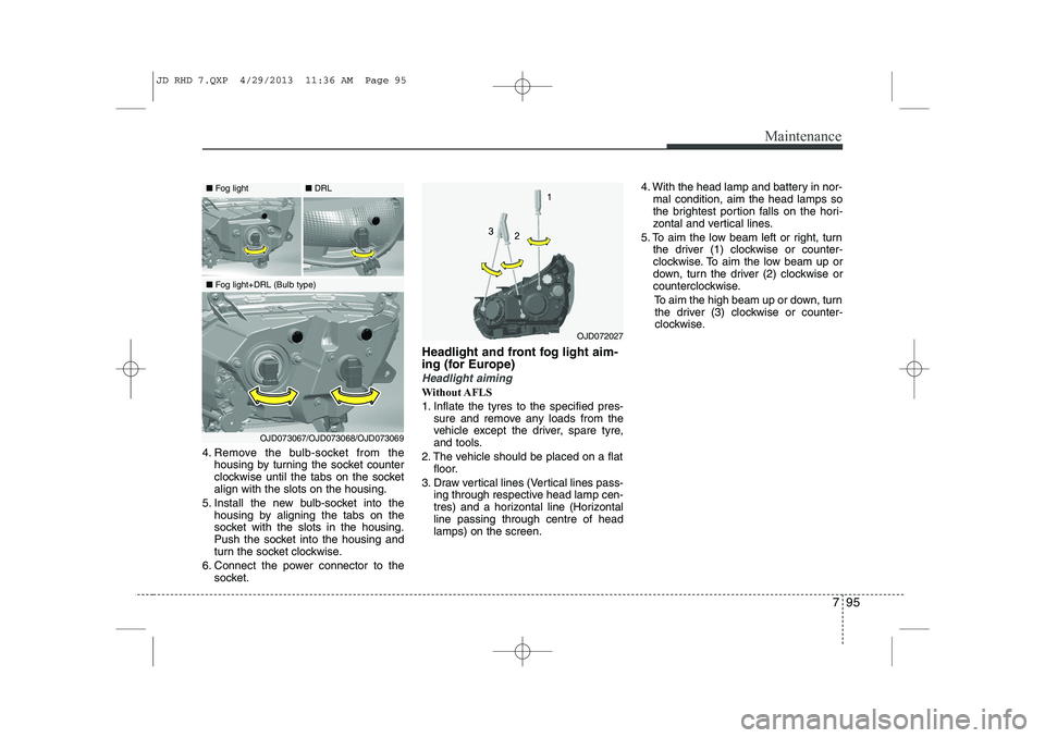 KIA CEED 2014  Owners Manual 795
Maintenance
4. Remove the bulb-socket from thehousing by turning the socket counter 
clockwise until the tabs on the socketalign with the slots on the housing.
5. Install the new bulb-socket into 