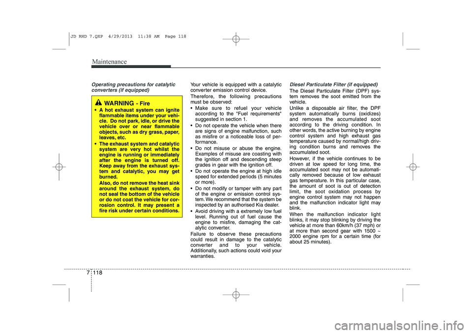 KIA CEED 2014  Owners Manual Maintenance
118
7
Operating precautions for catalytic
converters (if equipped)Your vehicle is equipped with a catalytic 
converter emission control device. 
Therefore, the following precautions 
must 